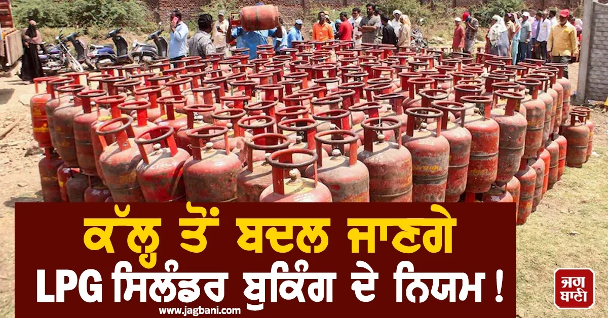 ਕੱਲ੍ਹ ਤੋਂ ਬਦਲ ਜਾਣਗੇ LPG ਸਿਲੰਡਰ ਬੁਕਿੰਗ ਦੇ ਨਿਯਮ! ਡਿਲਵਰੀ ''ਤੇ ਵੀ ਪਏਗਾ ਅਸਰ