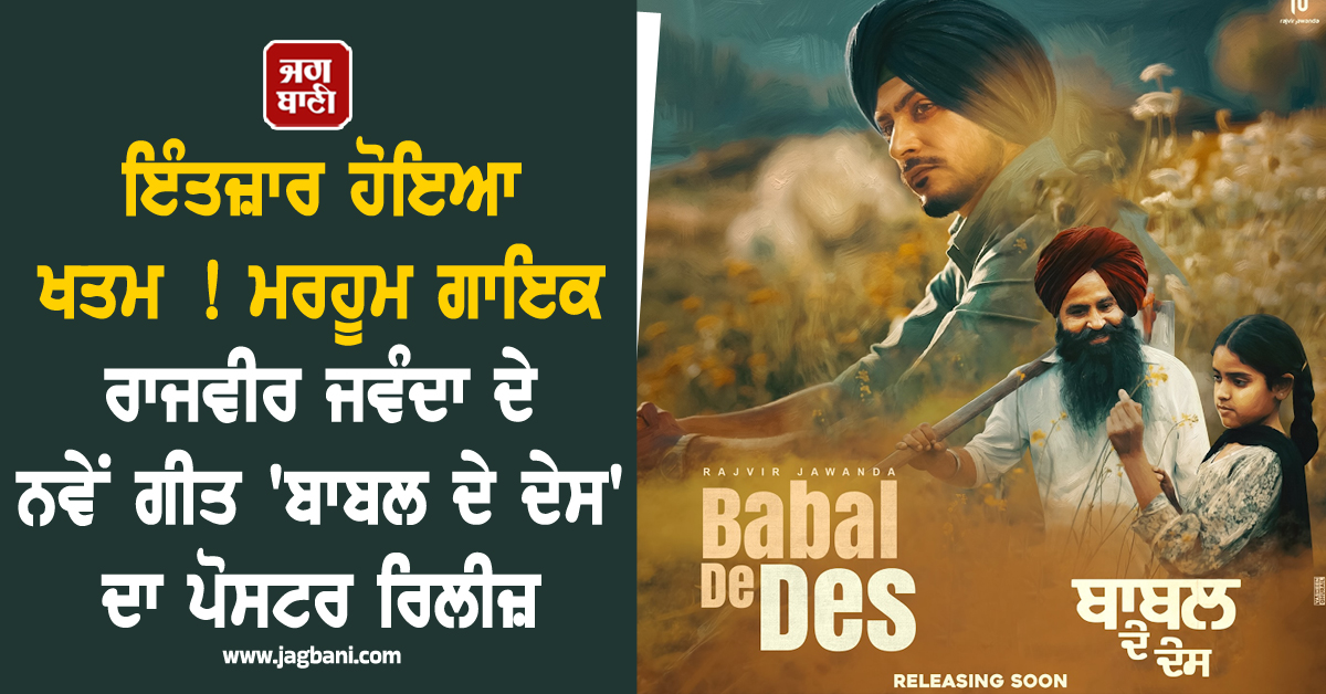 ਇੰਤਜ਼ਾਰ ਹੋਇਆ ਖਤਮ ! ਮਰਹੂਮ ਗਾਇਕ ਰਾਜਵੀਰ ਜਵੰਦਾ ਦੇ ਨਵੇਂ ਗੀਤ 'ਬਾਬਲ ਦੇ ਦੇਸ' ਦਾ ਪੋਸਟਰ ਰਿਲੀਜ਼