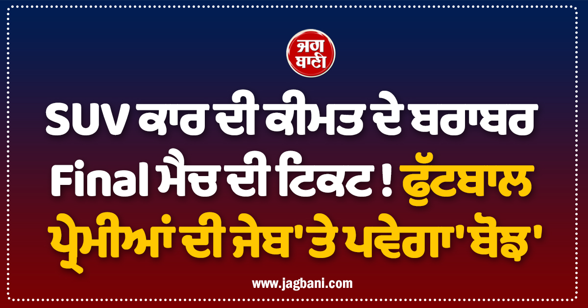 SUV ਕਾਰ ਦੀ ਕੀਮਤ ਦੇ ਬਰਾਬਰ Final ਮੈਚ ਦੀ ਟਿਕਟ ! ਫੁੱਟਬਾਲ ਪ੍ਰੇਮੀਆਂ ਦੀ ਜੇਬ 'ਤੇ ਪਵੇਗਾ 'ਬੋਝ'