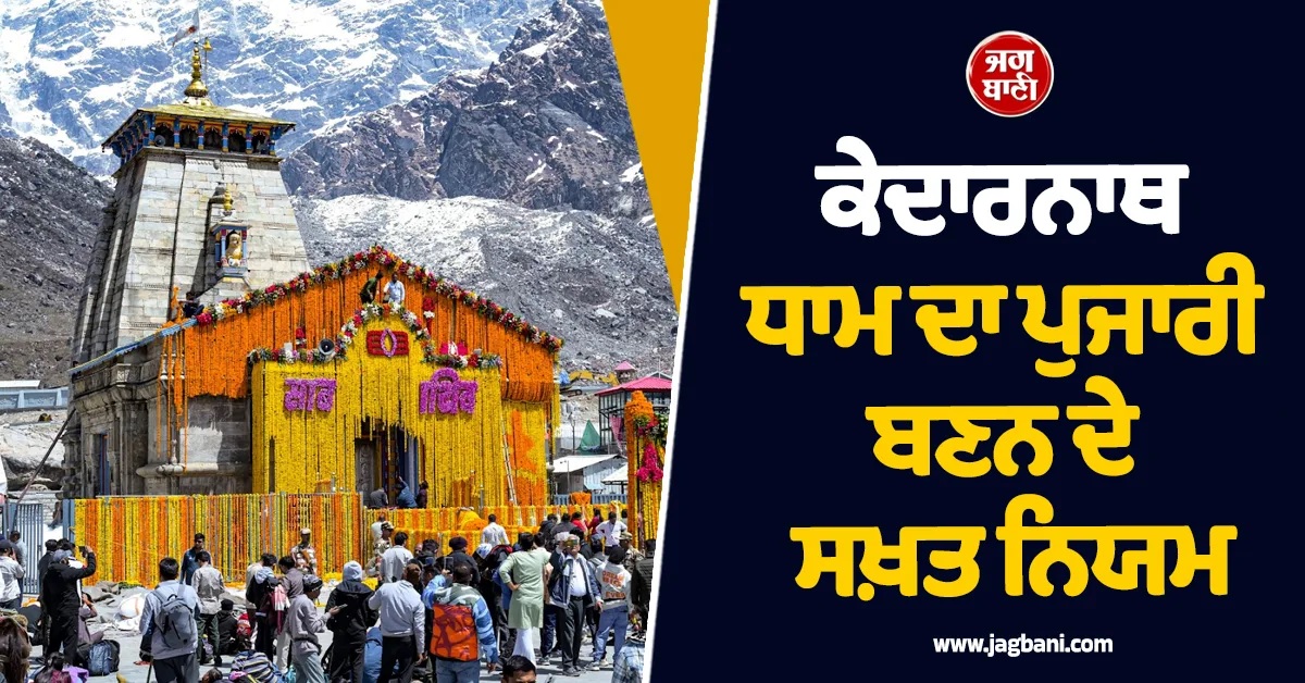 6 ਮਹੀਨੇ No Leave...! ਕੇਦਾਰਨਾਥ ਧਾਮ ਦਾ ਪੁਜਾਰੀ ਬਣਨ ਦੇ ਸਖ਼ਤ ਨਿਯਮ, ਸਿਰਫ਼ ਇਸ ਭਾਈਚਾਰੇ ਨੂੰ ਅਧਿਕਾਰ