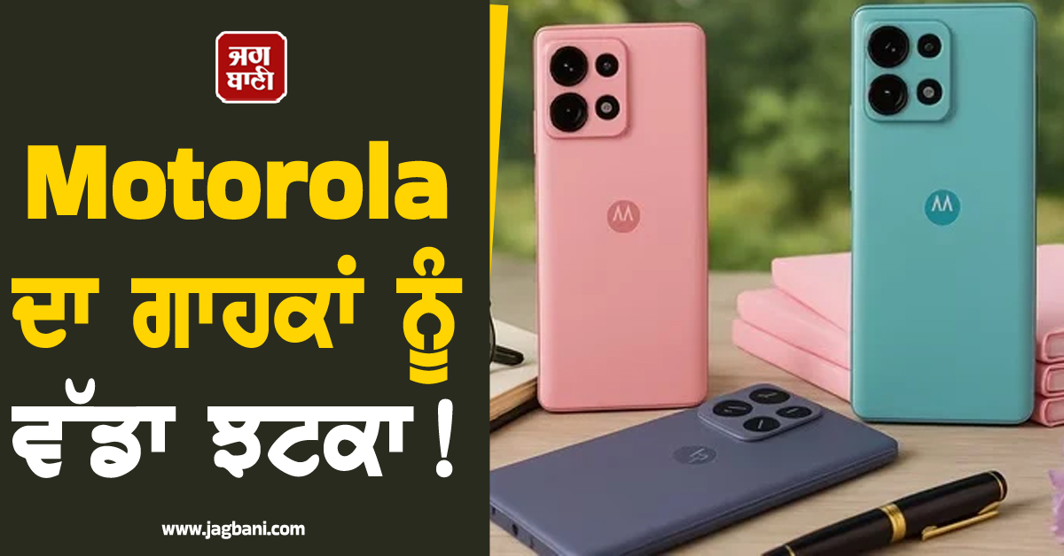 Motorola ਦਾ ਗਾਹਕਾਂ ਨੂੰ ਵੱਡਾ ਝਟਕਾ ! ਸਮਾਰਟਫੋਨਾਂ ਦੀਆਂ ਵਧਾ'ਤੀਆਂ ਕੀਮਤਾਂ, ਜਾਣੋ ਕੀ ਹੈ ਨਵਾਂ Price