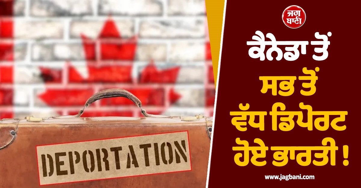 ਕੈਨੇਡਾ ਤੋਂ ਸਭ ਤੋਂ ਵੱਧ ਡਿਪੋਰਟ ਹੋਏ ਭਾਰਤੀ ! ਹੈਰਾਨੀਜਨਕ ਅੰਕੜੇ ਆਏ ਸਾਹਮਣੇ