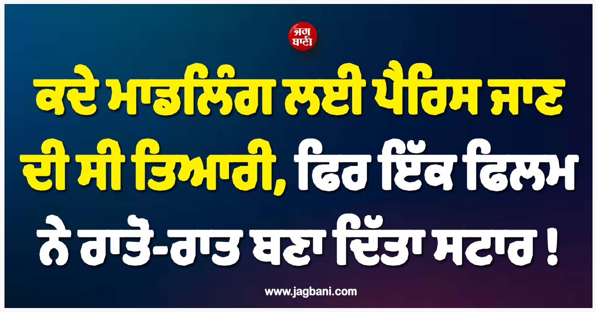 ਕਦੇ ਮਾਡਲਿੰਗ ਲਈ ਪੈਰਿਸ ਜਾਣ ਦੀ ਸੀ ਤਿਆਰੀ, ਫਿਰ ਇੱਕ ਫਿਲਮ ਨੇ ਰਾਤੋ-ਰਾਤ ਬਣਾ ਦਿੱਤਾ ਸਟਾਰ !