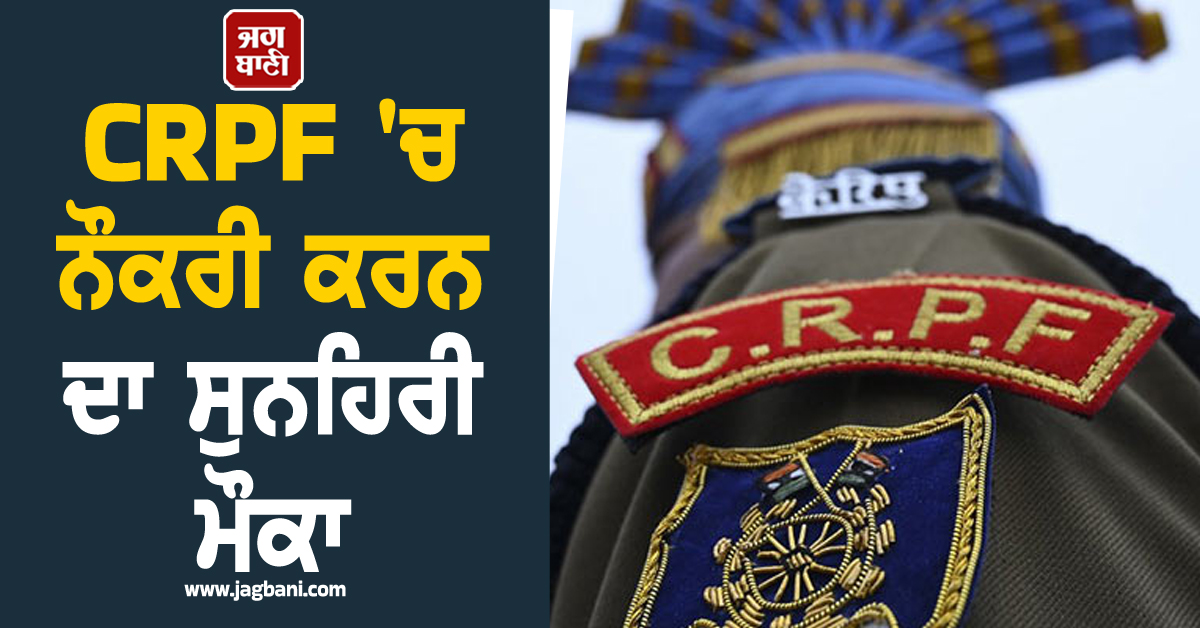 CRPF ''ਚ ਨੌਕਰੀ ਕਰਨ ਦਾ ਸੁਨਹਿਰੀ ਮੌਕਾ, ਜਾਣੋ ਉਮਰ ਹੱਦ ਤੇ ਹੋਰ ਵੇਰਵੇ