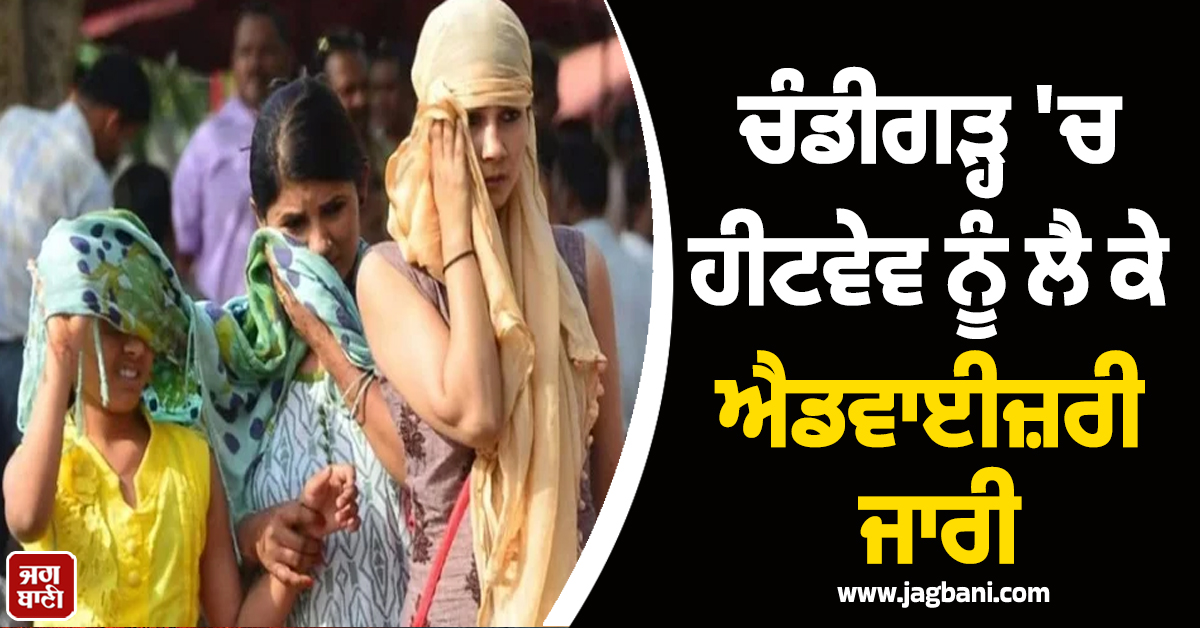 ਚੰਡੀਗੜ੍ਹ 'ਚ ਹੀਟਵੇਵ ਨੂੰ ਲੈ ਕੇ ਐਡਵਾਈਜ਼ਰੀ ਜਾਰੀ, ਸਿਹਤ ਵਿਭਾਗ ਨੇ ਅਗਲੇ 3 ਦਿਨਾਂ ਲਈ ਦਿੱਤਾ ਅਲਰਟ