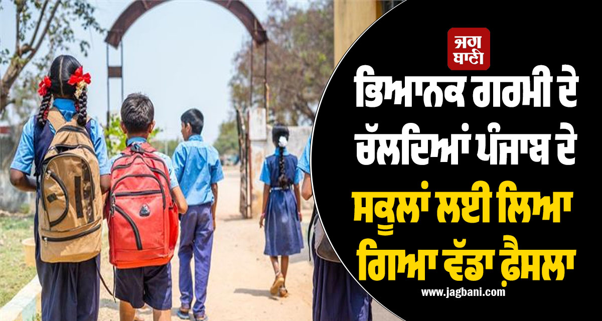 ਭਿਆਨਕ ਗਰਮੀ ਦੇ ਚੱਲਦਿਆਂ ਪੰਜਾਬ ਦੇ ਸਕੂਲਾਂ ਲਈ ਲਿਆ ਗਿਆ ਵੱਡਾ ਫ਼ੈਸਲਾ