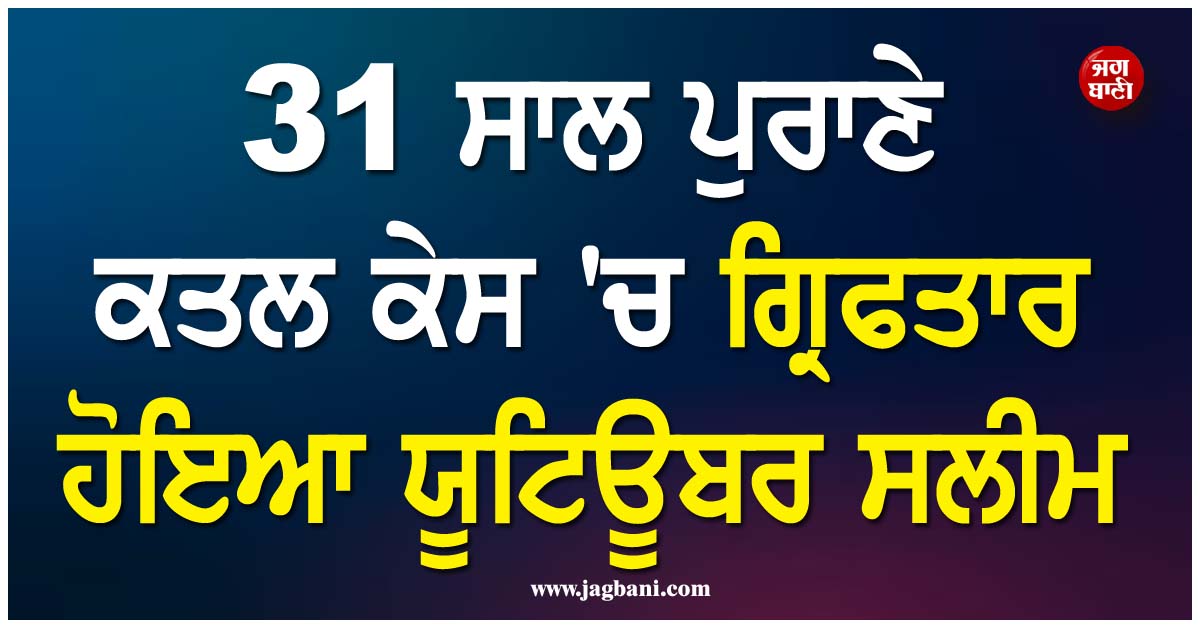 31 ਸਾਲ ਪੁਰਾਣੇ ਕਤਲ ਕੇਸ ''ਚ ਗ੍ਰਿਫਤਾਰ ਹੋਇਆ ਯੂਟਿਊਬਰ ਸਲੀਮ, ਪੁਲਸ ਨੂੰ ਗੁੰਮਰਾਹ ਕਰਨ ਲਈ ਚੱਲੀ ਸੀ ਇਹ ਚਾਲ