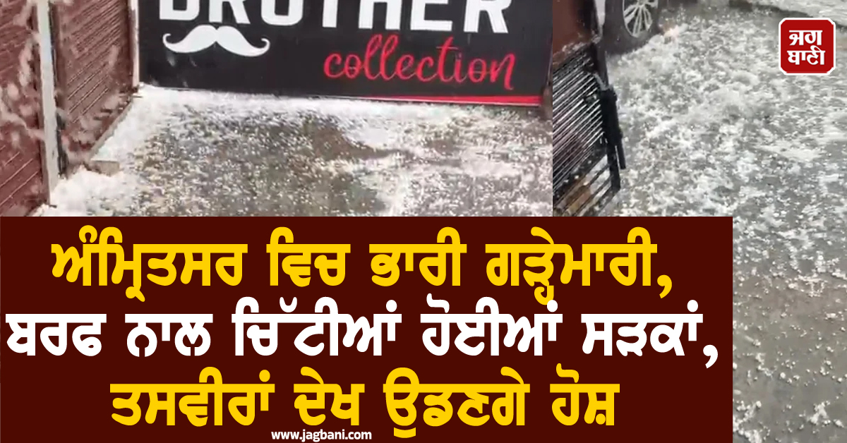 ਅੰਮ੍ਰਿਤਸਰ ਵਿਚ ਭਾਰੀ ਗੜ੍ਹੇਮਾਰੀ, ਬਰਫ ਨਾਲ ਚਿੱਟੀਆਂ ਹੋਈਆਂ ਸੜਕਾਂ, ਤਸਵੀਰਾਂ ਦੇਖ ਉਡਣਗੇ ਹੋਸ਼