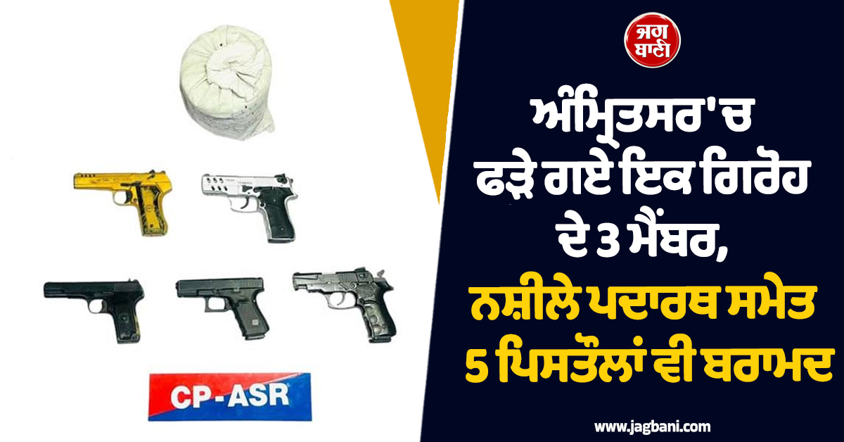 ਅੰਮ੍ਰਿਤਸਰ 'ਚ ਫੜੇ ਗਏ ਇਕ ਗਿਰੋਹ ਦੇ 3 ਮੈਂਬਰ, ਨਸ਼ੀਲੇ ਪਦਾਰਥ ਸਮੇਤ 5 ਪਿਸਤੌਲਾਂ ਵੀ ਬਰਾਮਦ