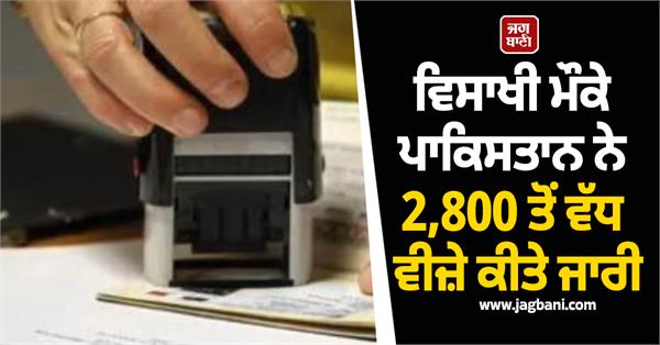 pakistan issues over 2800 visas for baisakhi celebrations