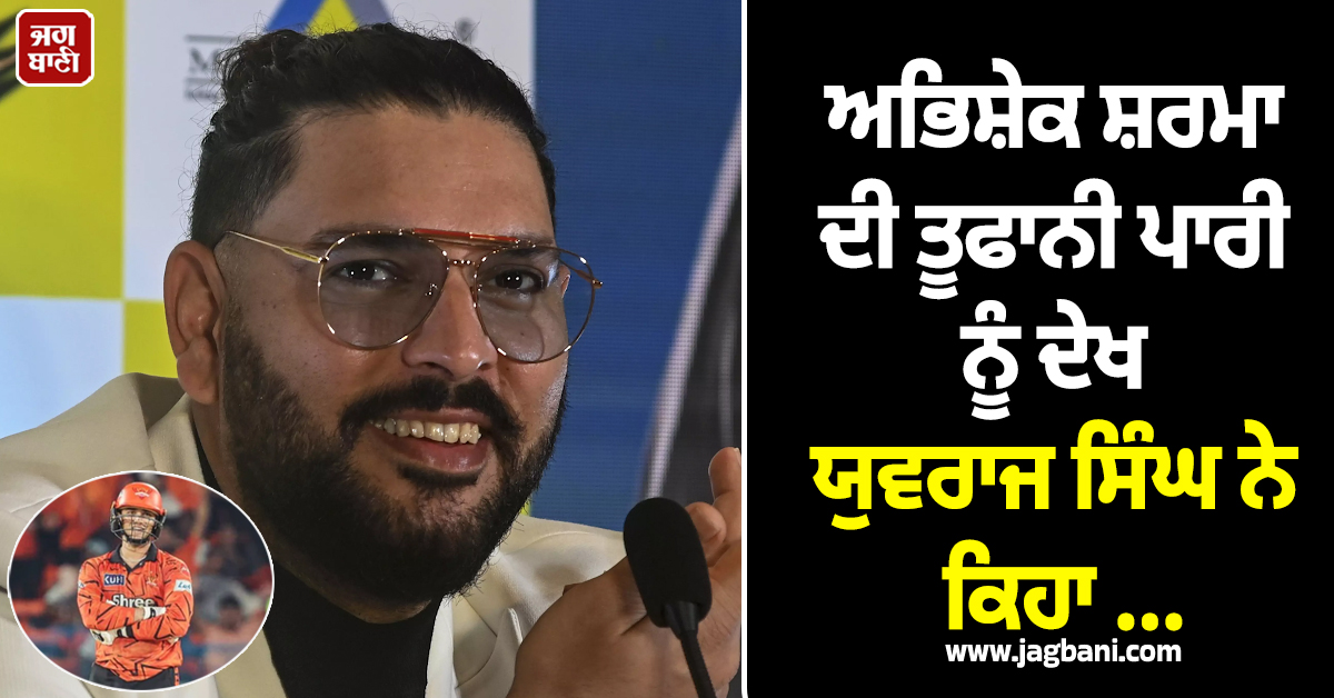 ਅਭਿਸ਼ੇਕ ਸ਼ਰਮਾ ਦੀ ਤੂਫਾਨੀ ਪਾਰੀ ਨੂੰ ਦੇਖ ਯੁਵਰਾਜ ਸਿੰਘ ਨੇ ਕਿਹਾ ...