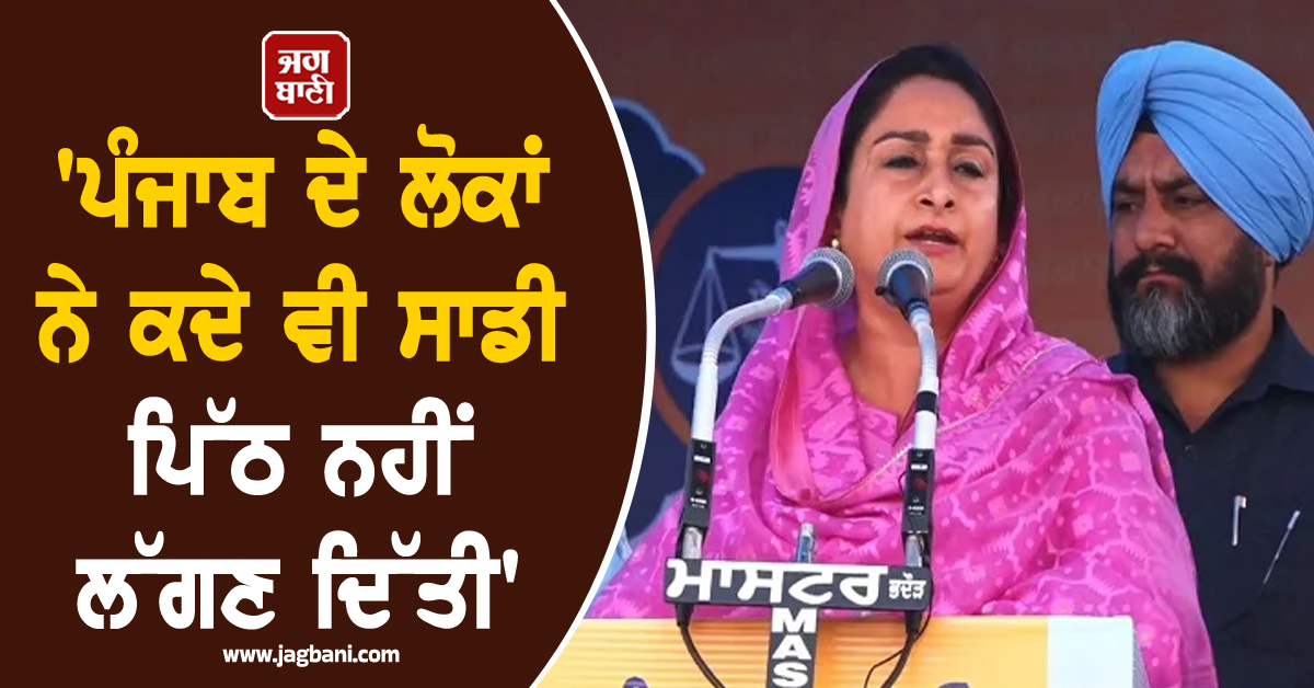 ''ਪੰਜਾਬ ਦੇ ਲੋਕਾਂ ਨੇ ਕਦੇ ਵੀ ਸਾਡੀ ਪਿੱਠ ਨਹੀਂ ਲੱਗਣ ਦਿੱਤੀ'', ਹਰਸਿਮਰਤ ਬਾਦਲ ਦਾ ਵੱਡਾ ਬਿਆਨ