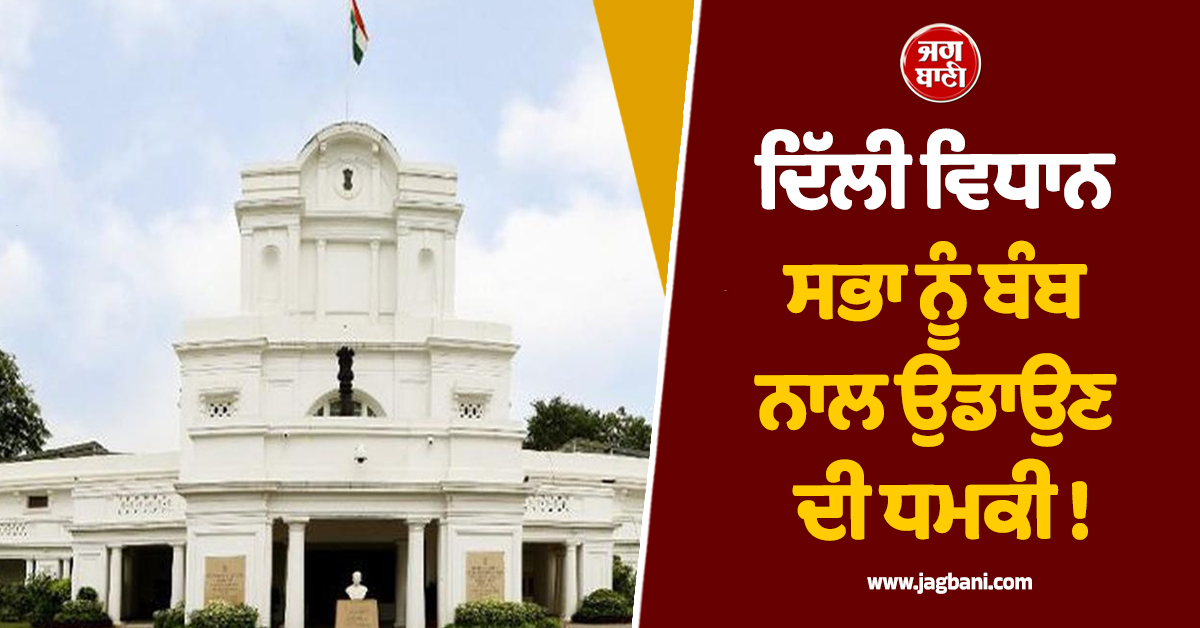 ਦਿੱਲੀ ਵਿਧਾਨ ਸਭਾ ਨੂੰ ਬੰਬ ਨਾਲ ਉਡਾਉਣ ਦੀ ਧਮਕੀ ! ਪੁਲਸ ਨੂੰ ਪੈ ਗਈਆਂ ਭਾਜੜਾਂ