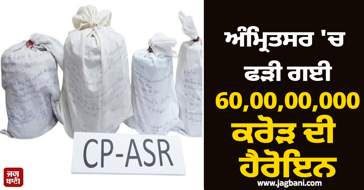 ਅੰਮ੍ਰਿਤਸਰ 'ਚ ਫੜੀ ਗਈ 60,00,00,000 ਕਰੋੜ ਦੀ ਹੈਰੋਇਨ, 5 ਮੁਲਜ਼ਮ ਗ੍ਰਿਫ਼ਤਾਰ