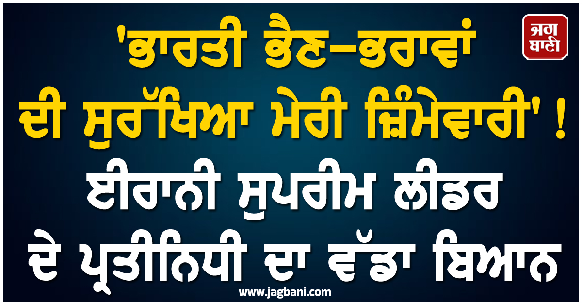 'ਭਾਰਤੀ ਭੈਣ-ਭਰਾਵਾਂ ਦੀ ਸੁਰੱਖਿਆ ਮੇਰੀ ਜ਼ਿੰਮੇਵਾਰੀ'! ਈਰਾਨੀ ਸੁਪਰੀਮ ਲੀਡਰ  ਦੇ ਪ੍ਰਤੀਨਿਧੀ ਦਾ ਵੱਡਾ ਬਿਆਨ