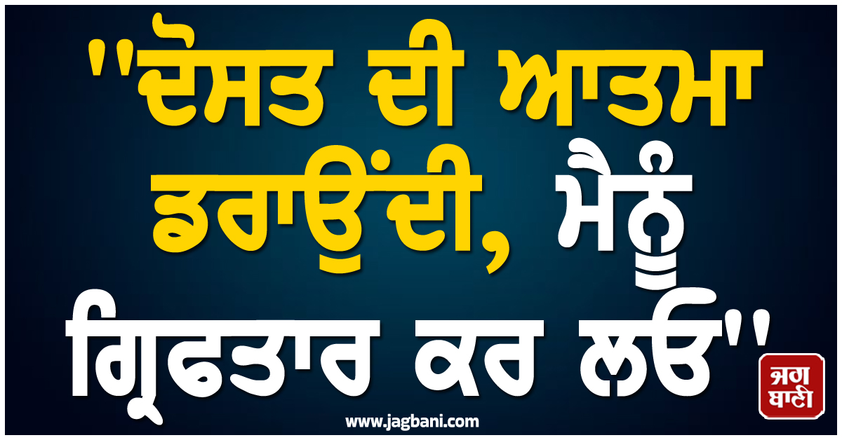 ''''ਦੋਸਤ ਦੀ ਆਤਮਾ ਡਰਾਉਂਦੀ, ਮੈਨੂੰ ਗ੍ਰਿਫਤਾਰ ਕਰ ਲਓ'''', ਥਾਣੇ ਜਾ ਕੇ ਮੁੰਡੇ ਨੇ ਕੀਤਾ ਸਰੰਡਰ, ਪੁਲਸ ਦੇ ਵੀ ਉੱਡ ਗਏ ਹੋਸ਼