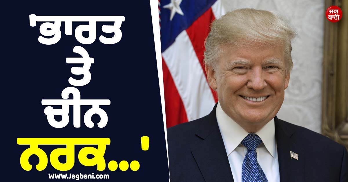ਭਾਰਤ ਤੇ ਚੀਨ ਨੂੰ ਦੱਸਿਆ ''ਨਰਕ'' ! ਟਰੰਪ ਨੇ India ਖਿਲਾਫ਼ ਪਾਈ ਪੋਸਟ