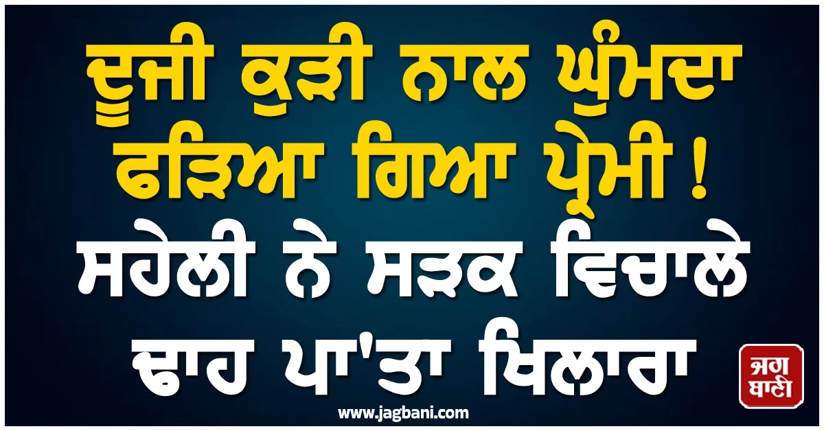 ਦੂਜੀ ਕੁੜੀ ਨਾਲ ਘੁੰਮਦਾ ਫੜਿਆ ਗਿਆ ਪ੍ਰੇਮੀ! ਸਹੇਲੀ ਨੇ ਸੜਕ ਵਿਚਾਲੇ ਢਾਹ ਪਾ'ਤਾ ਖਿਲਾਰਾ (Video)