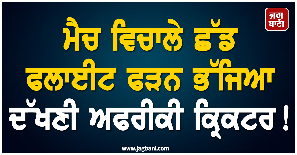 ਮੈਚ ਵਿਚਾਲੇ ਛੱਡ ਫਲਾਈਟ ਫੜਨ ਭੱਜਿਆ ਦੱਖਣੀ ਅਫਰੀਕੀ ਕ੍ਰਿਕਟਰ ! ਹੁਣ ਬੋਰਡ ਲਵੇਗਾ ਸਖ਼ਤ ਐਕਸ਼ਨ