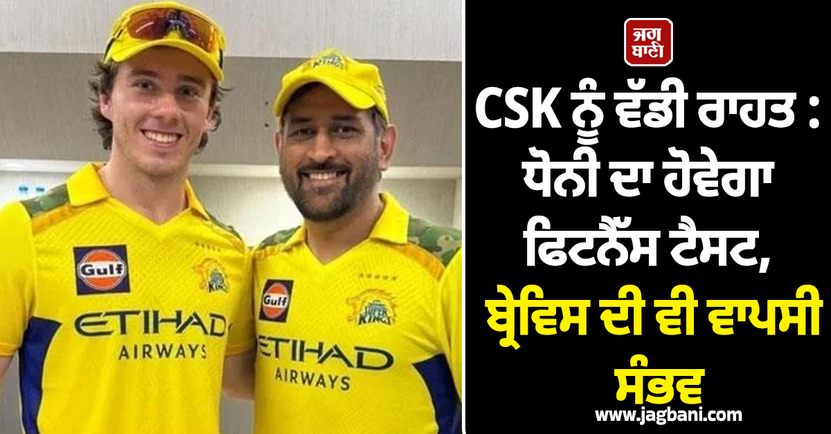 CSK ਨੂੰ ਵੱਡੀ ਰਾਹਤ : ਧੋਨੀ ਦਾ ਹੋਵੇਗਾ ਫਿਟਨੈੱਸ ਟੈਸਟ, ਬ੍ਰੇਵਿਸ ਦੀ ਵੀ ਵਾਪਸੀ ਸੰਭਵ
