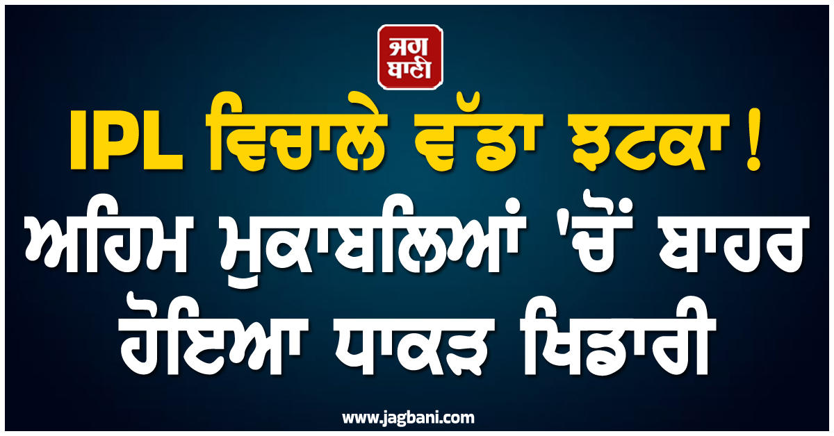 IPL ਵਿਚਾਲੇ ਵੱਡਾ ਝਟਕਾ! ਅਹਿਮ ਮੁਕਾਬਲਿਆਂ 'ਚੋਂ ਬਾਹਰ ਹੋਇਆ ਧਾਕੜ ਖਿਡਾਰੀ