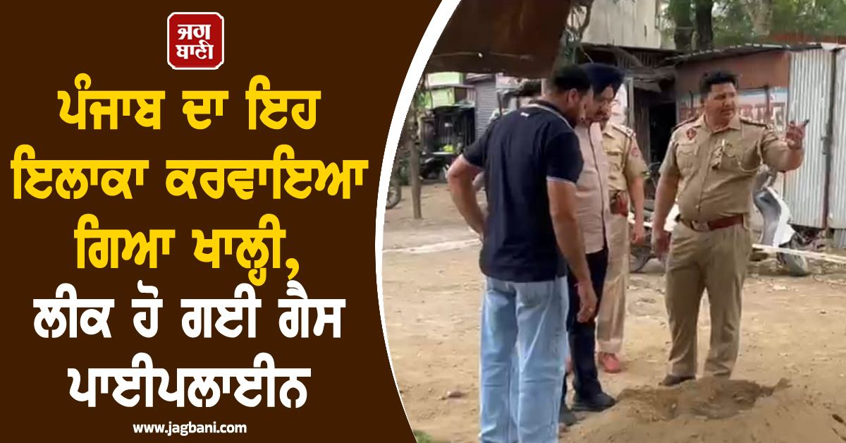 ਪੰਜਾਬ ਦਾ ਇਹ ਇਲਾਕਾ ਕਰਵਾਇਆ ਗਿਆ ਖਾਲ੍ਹੀ, ਲੀਕ ਹੋ ਗਈ ਗੈਸ ਪਾਈਪਲਾਈਨ