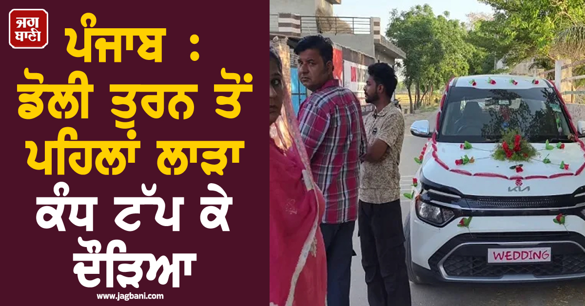 ਪੰਜਾਬ : ਡੋਲੀ ਤੁਰਨ ਤੋਂ ਪਹਿਲਾਂ ਲਾੜਾ ਕੰਧ ਟੱਪ ਕੇ ਦੌੜਿਆ, ਬਰਾਤੀ ਵੀ ਤਿੱਤਰ-ਬਿੱਤਰ, ਪੜ੍ਹੋ ਅਜਿਹਾ ਕੀ ਹੋਇਆ