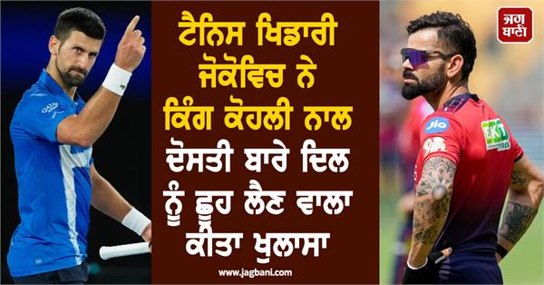 jokovic makes heartwarming revelation about friendship with king kohli