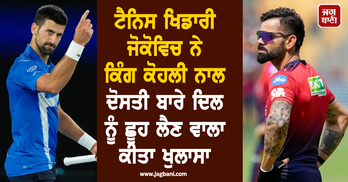 ਟੈਨਿਸ ਖਿਡਾਰੀ ਜੋਕੋਵਿਚ ਨੇ ਕਿੰਗ ਕੋਹਲੀ ਨਾਲ ਦੋਸਤੀ ਬਾਰੇ ਦਿਲ ਨੂੰ ਛੂਹ ਲੈਣ ਵਾਲਾ ਕੀਤਾ ਖੁਲਾਸਾ