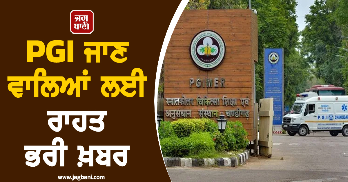 PGI ਜਾਣ ਵਾਲਿਆਂ ਲਈ ਰਾਹਤ ਭਰੀ ਖ਼ਬਰ, ਮਰੀਜ਼ਾਂ ਲਈ ਲਿਆ ਗਿਆ ਵੱਡਾ ਫ਼ੈਸਲਾ