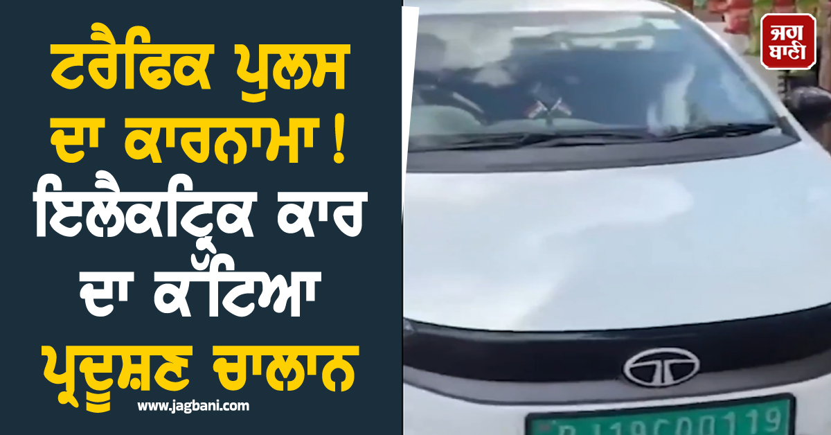 ਟਰੈਫਿਕ ਪੁਲਸ ਦਾ ਕਾਰਨਾਮਾ! ਇਲੈਕਟ੍ਰਿਕ ਕਾਰ ਦਾ ਕੱਟਿਆ ਪ੍ਰਦੂਸ਼ਣ ਚਾਲਾਨ
