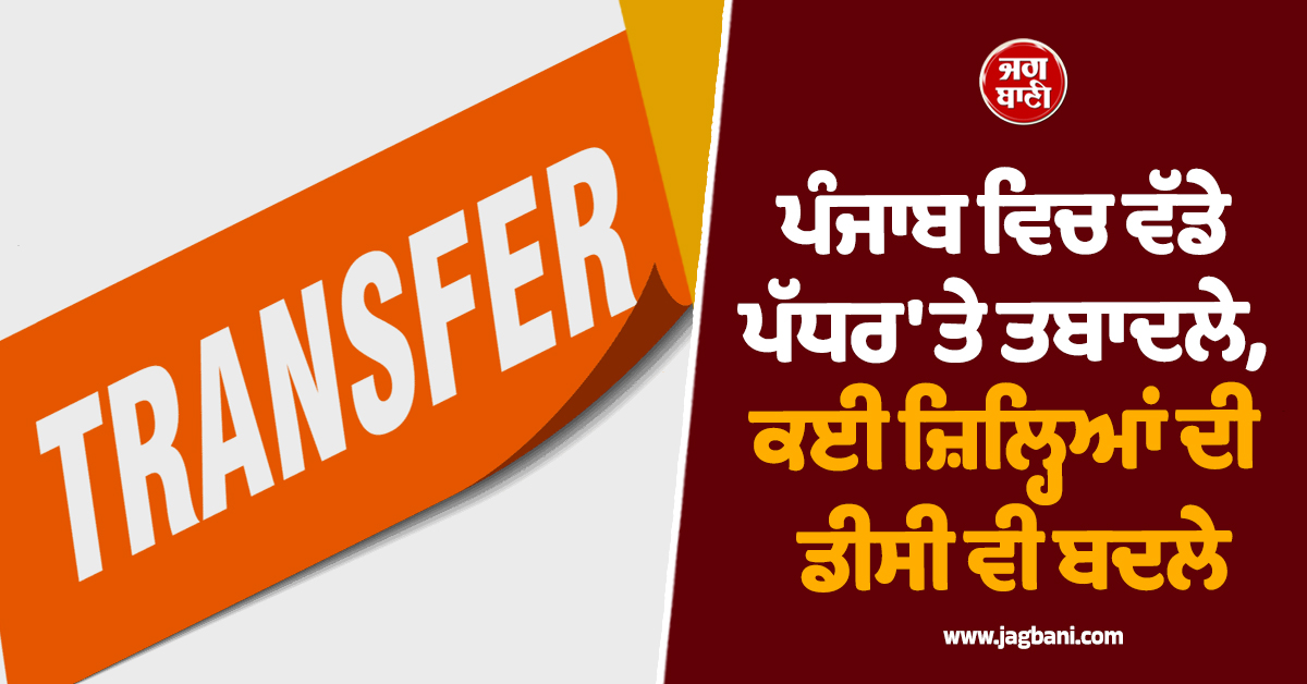 ਪੰਜਾਬ ਵਿਚ ਵੱਡੇ ਪੱਧਰ 'ਤੇ ਤਬਾਦਲੇ, ਕਈ ਜ਼ਿਲ੍ਹਿਆਂ ਦੀ ਡੀਸੀ ਵੀ ਬਦਲੇ