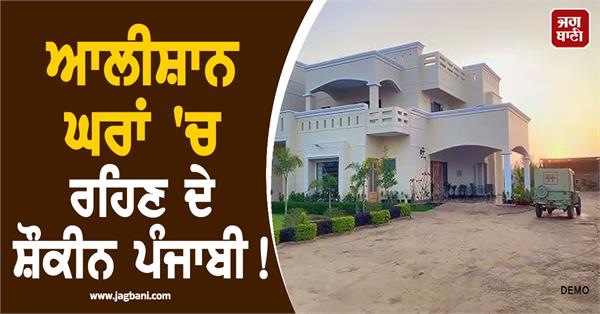 punjabis love living in luxurious homes 