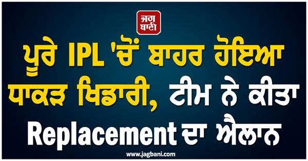player ruled out of entire ipl  team announces replacement