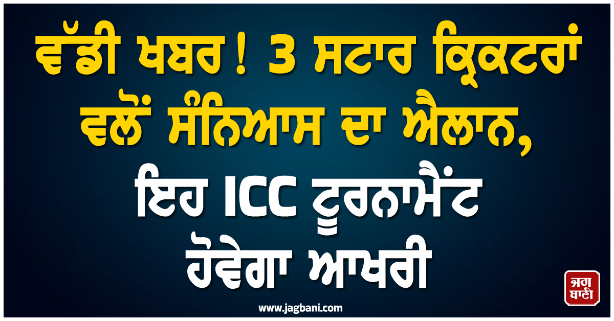ਵੱਡੀ ਖਬਰ! 3 ਸਟਾਰ ਕ੍ਰਿਕਟਰਾਂ ਵਲੋਂ ਸੰਨਿਆਸ ਦਾ ਐਲਾਨ, ਇਹ ICC ਟੂਰਨਾਮੈਂਟ ਹੋਵੇਗਾ ਆਖਰੀ
