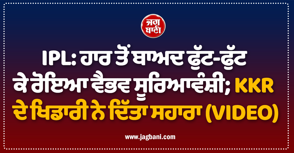 IPL: ਹਾਰ ਤੋਂ ਬਾਅਦ ਫੁੱਟ-ਫੁੱਟ ਕੇ ਰੋਇਆ ਵੈਭਵ ਸੂਰਿਆਵੰਸ਼ੀ; KKR ਦੇ ਖਿਡਾਰੀ ਨੇ ਦਿੱਤਾ ਸਹਾਰਾ (VIDEO)