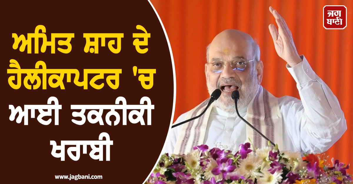 ਅਮਿਤ ਸ਼ਾਹ ਦੇ ਹੈਲੀਕਾਪਟਰ 'ਚ ਆਈ ਤਕਨੀਕੀ ਖਰਾਬੀ