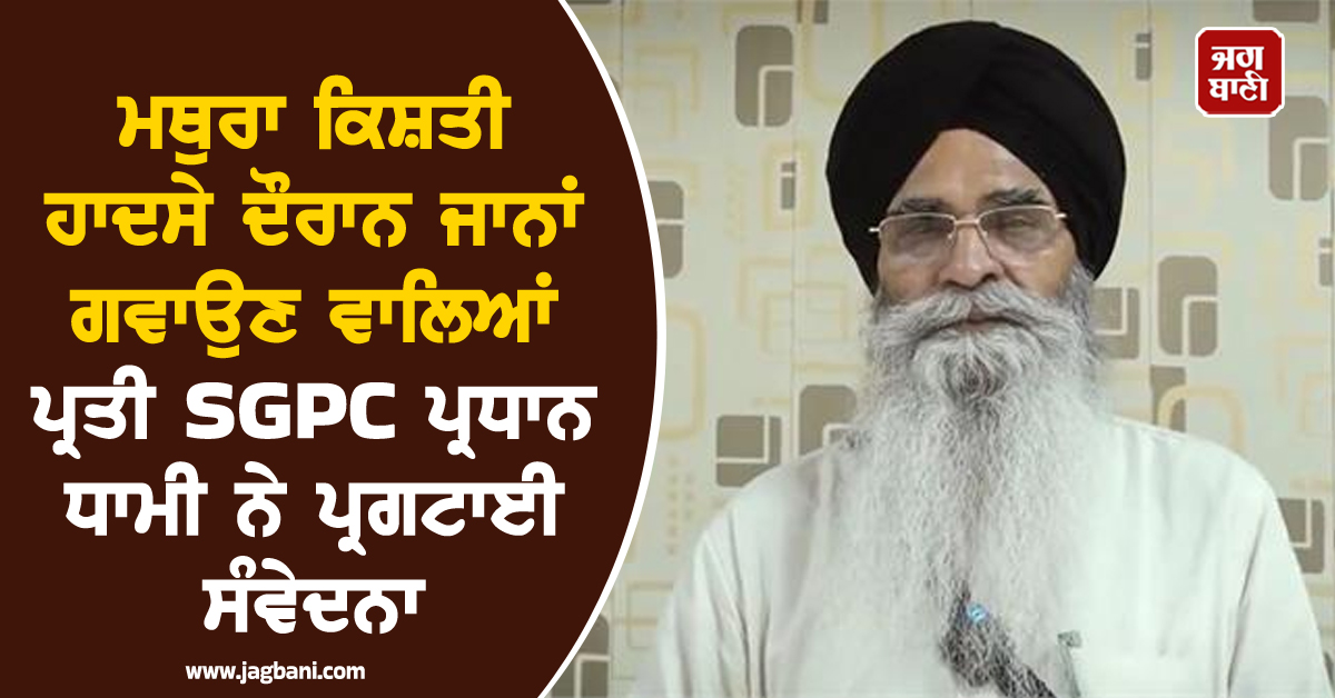 ਮਥੁਰਾ ਕਿਸ਼ਤੀ ਹਾਦਸੇ ਦੌਰਾਨ ਜਾਨਾਂ ਗਵਾਉਣ ਵਾਲਿਆਂ ਪ੍ਰਤੀ SGPC ਪ੍ਰਧਾਨ ਧਾਮੀ ਨੇ ਪ੍ਰਗਟਾਈ ਸੰਵੇਦਨਾ