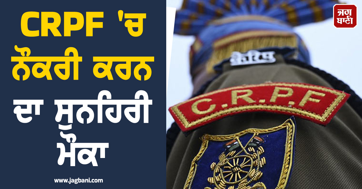 CRPF ''ਚ ਨੌਕਰੀ ਕਰਨ ਦਾ ਸੁਨਹਿਰੀ ਮੌਕਾ, 10ਵੀਂ ਪਾਸ ਵੀ ਕਰ ਸਕਦੇ ਅਪਲਾਈ
