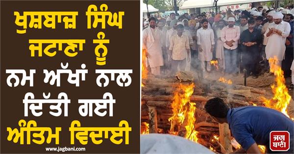 khushbaz singh jatana s last rites were performed with tearful eyes