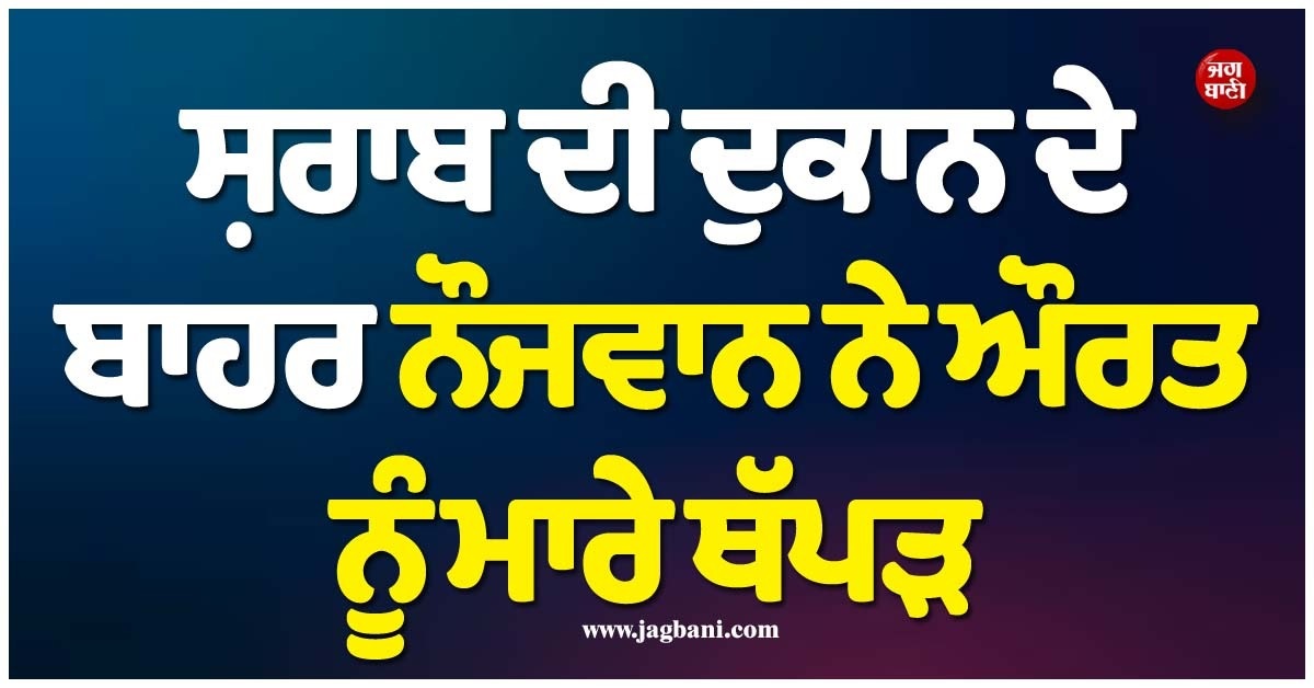 ਸ਼ਰਮਨਾਕ! ਸ਼ਰਾਬ ਦੇ ਠੇਕੇ ਬਾਹਰ ਔਰਤ ਦੀ ਕੁੱਟਮਾਰ, ਲੋਕ ਬਣਾਉਂਦੇ ਰਹੇ ਵੀਡੀਓ