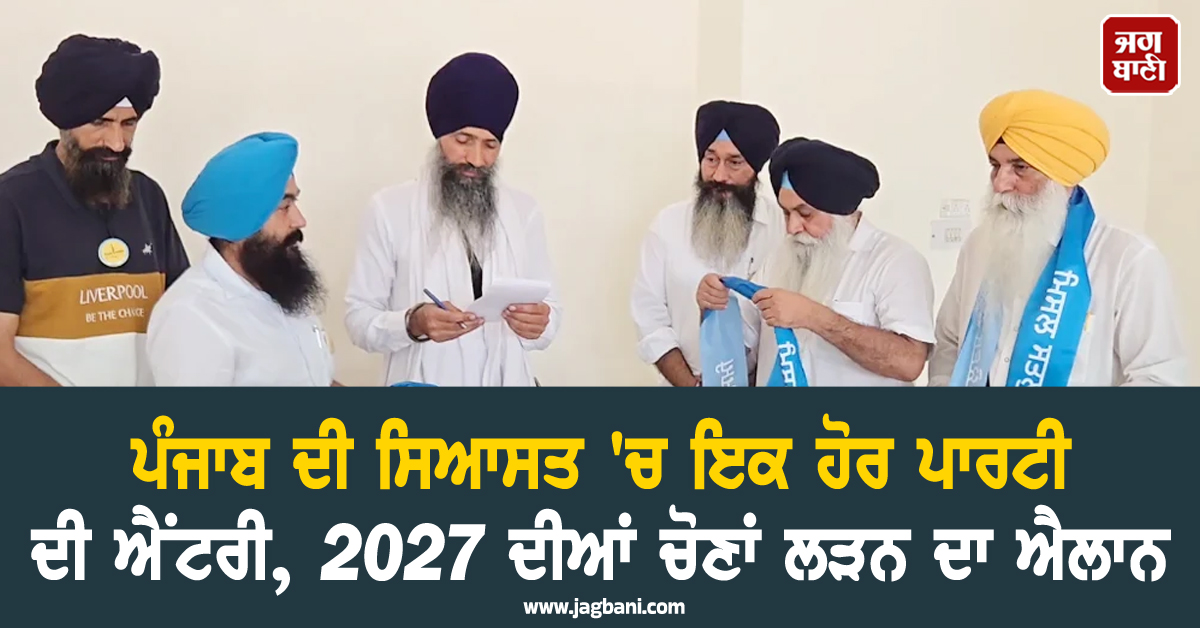 ਪੰਜਾਬ ਦੀ ਸਿਆਸਤ 'ਚ ਇਕ ਹੋਰ ਪਾਰਟੀ ਦੀ ਐਂਟਰੀ, 2027 ਦੀਆਂ ਚੋਣਾਂ ਲੜਨ ਦਾ ਐਲਾਨ