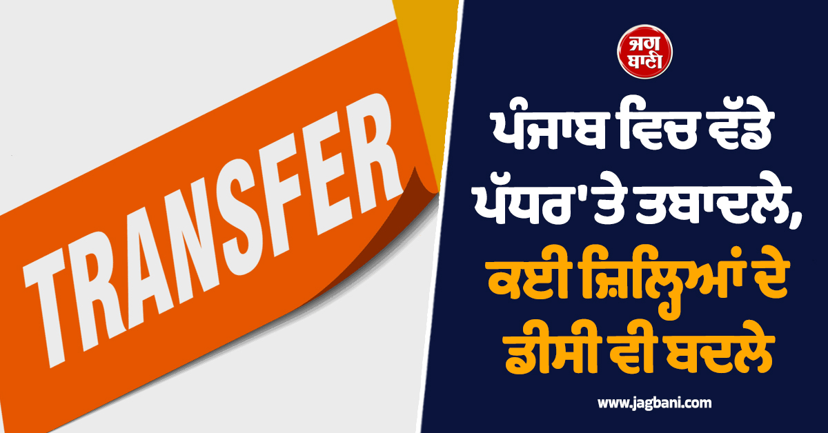 ਪੰਜਾਬ ਵਿਚ ਵੱਡੇ ਪੱਧਰ ''ਤੇ ਤਬਾਦਲੇ, ਕਈ ਜ਼ਿਲ੍ਹਿਆਂ ਦੇ ਡੀਸੀ ਵੀ ਬਦਲੇ