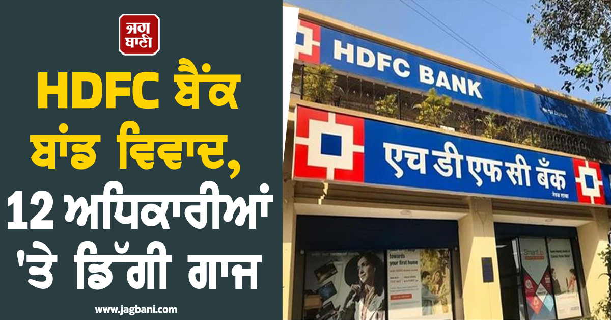 HDFC ਬੈਂਕ ਦਾ AT1 ਬਾਂਡ ਵਿਵਾਦ ਡੂੰਘਾ ਹੋਇਆ, 12 ਅਧਿਕਾਰੀਆਂ 'ਤੇ ਡਿੱਗੀ ਗਾਜ; ਜਾਣੋ ਪੂਰਾ ਮਾਮਲਾ