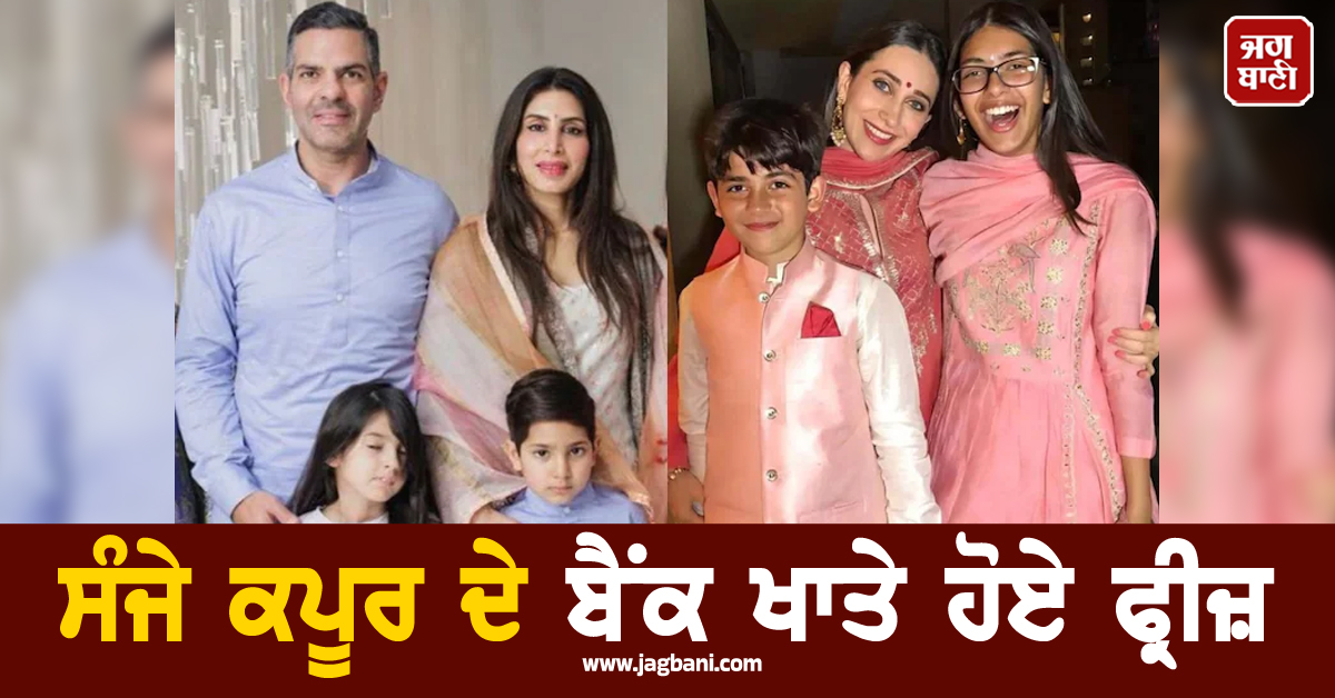 ਸੰਜੇ ਕਪੂਰ ਦੇ ਬੈਂਕ ਖਾਤੇ ਹੋਏ ਫ੍ਰੀਜ਼, Delhi HC ਤੋਂ ਕਰਿਸ਼ਮਾ ਕਪੂਰ ਤੇ ਬੱਚਿਆਂ ਨੂੰ ਵੱਡੀ ਰਾਹਤ