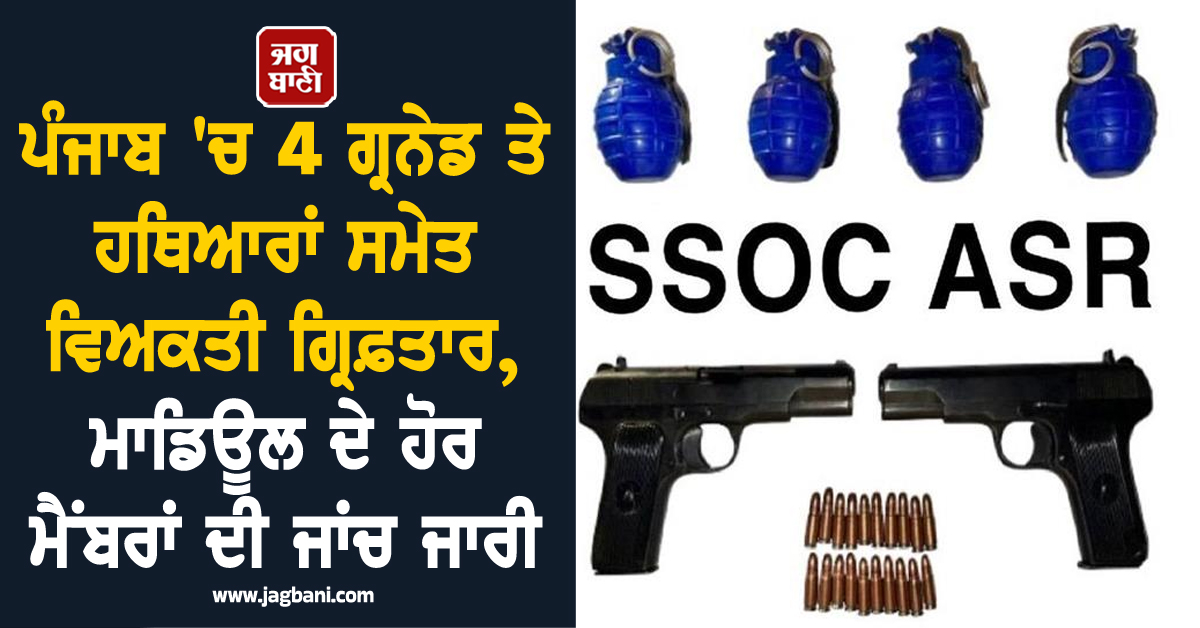 ਪੰਜਾਬ ''ਚ 4 ਗ੍ਰਨੇਡ ਤੇ ਹਥਿਆਰਾਂ ਸਮੇਤ ਵਿਅਕਤੀ ਗ੍ਰਿਫ਼ਤਾਰ, ਮਾਡਿਊਲ ਦੇ ਹੋਰ ਮੈਂਬਰਾਂ ਦੀ ਜਾਂਚ ਜਾਰੀ