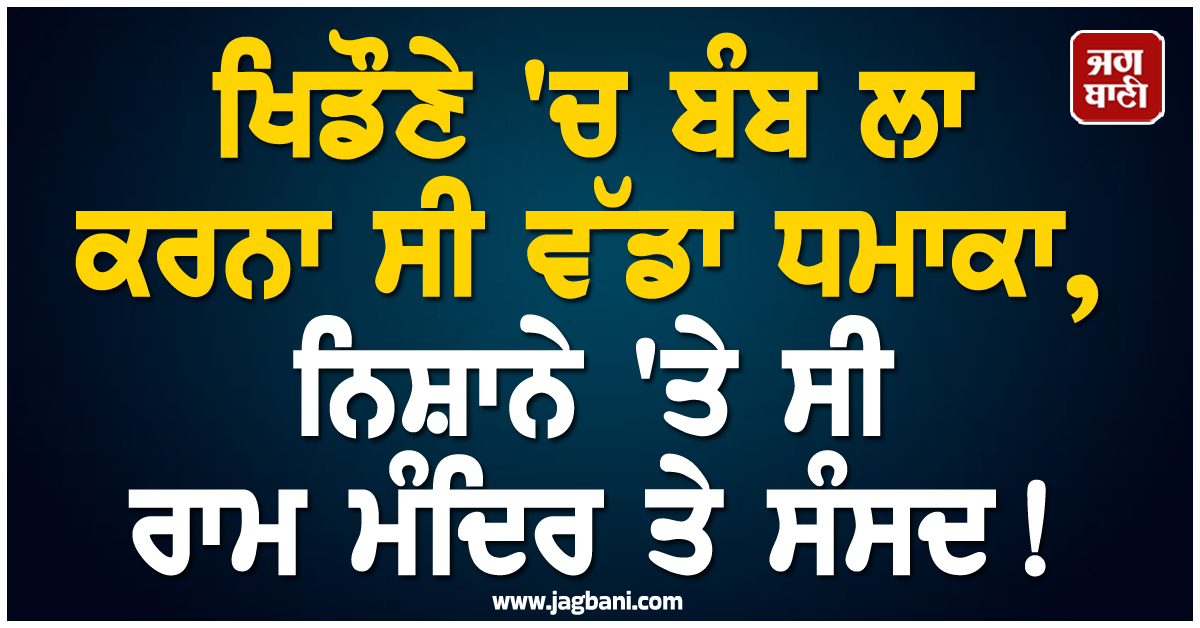 ਖਿਡੌਣੇ ''ਚ ਬੰਬ ਲਾ ਕਰਨਾ ਸੀ ਵੱਡਾ ਧਮਾਕਾ, ਨਿਸ਼ਾਨੇ ''ਤੇ ਸੀ ਰਾਮ ਮੰਦਰ ਤੇ ਸੰਸਦ! 3 ਸੂਬਿਆਂ ''ਚੋਂ ਚਾਰ ਸ਼ੱਕੀ ਗ੍ਰਿਫ਼ਤਾਰ