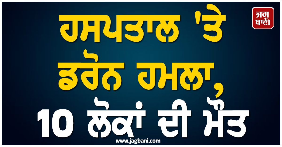 ਹਸਪਤਾਲ 'ਤੇ ਡਰੋਨ ਹਮਲਾ, 10 ਲੋਕਾਂ ਦੀ ਮੌਤ, ਸੂਡਾਨ 'ਚ ਘਰੇਲੂ ਜੰਗ ਜਾਰੀ