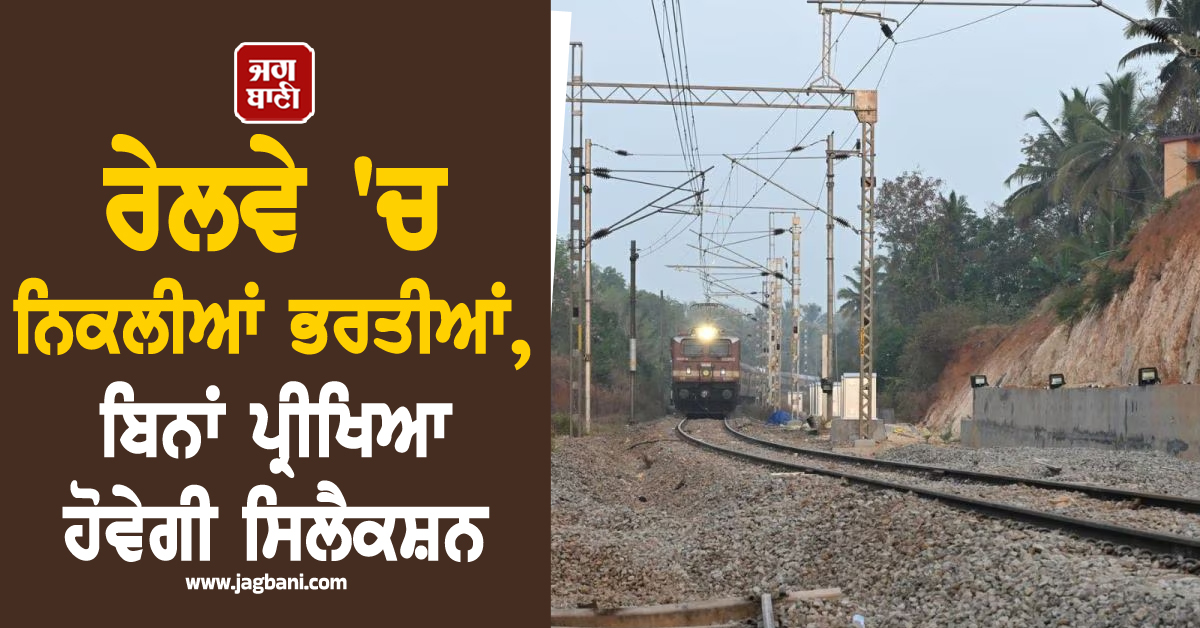 ਰੇਲਵੇ ''ਚ ਨਿਕਲੀਆਂ ਭਰਤੀਆਂ, ਬਿਨਾਂ ਪ੍ਰੀਖਿਆ ਹੋਵੇਗੀ ਸਿਲੈਕਸ਼ਨ