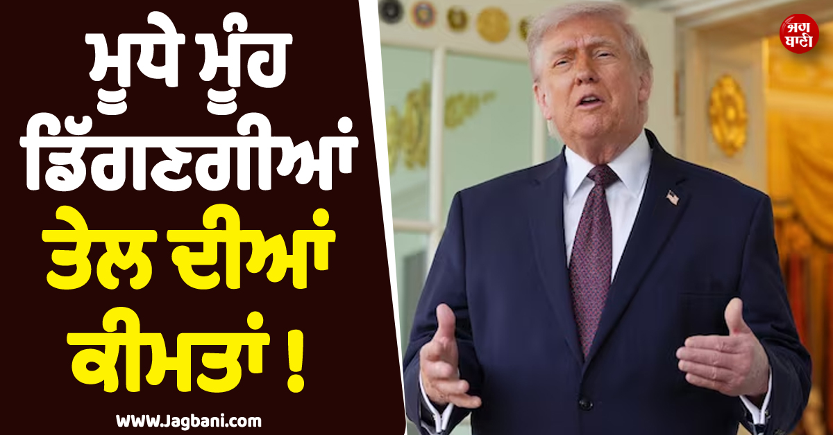 ਮੂਧੇ ਮੂੰਹ ਡਿੱਗਣਗੀਆਂ ਤੇਲ ਦੀਆਂ ਕੀਮਤਾਂ ! ਰਾਸ਼ਟਰਪਤੀ ਟਰੰਪ ਨੇ ਦੇ''ਤਾ ਵੱਡਾ ਬਿਆਨ